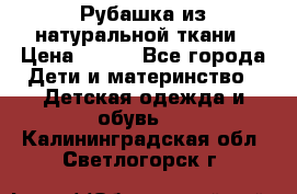 Рубашка из натуральной ткани › Цена ­ 300 - Все города Дети и материнство » Детская одежда и обувь   . Калининградская обл.,Светлогорск г.